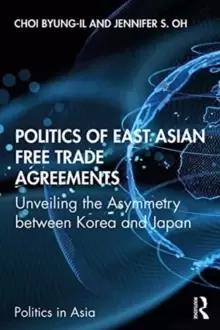 Image of Politics of East Asian Free Trade Agreements : Unveiling the Asymmetry between Korea and Japan
