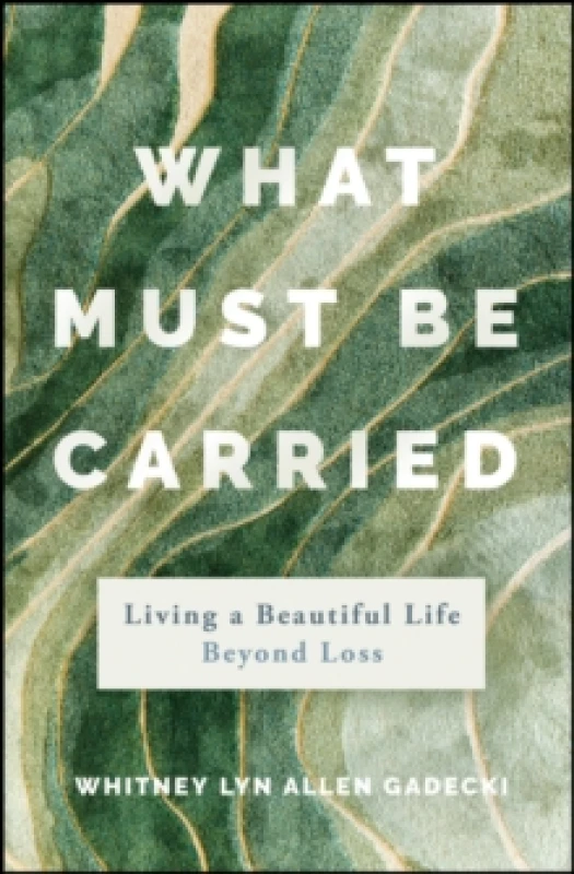 Image of What Must Be Carried : Living a Beautiful Life Beyond Loss Hardback