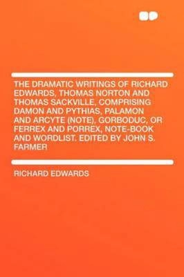 Image of The Dramatic Writings of Richard Edwards Thomas Norton and Thomas Sackville Comprising Damon and Pythias Palamon and Arcyte note Gorboduc or Ferrex an
