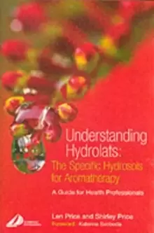 Image of Understanding Hydrolats: The Specific Hydrosols for Aromatherapy : A Guide for Health Professionals