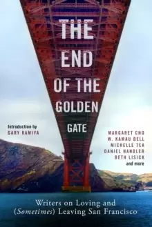Image of The End of the Golden Gate : Writers on Loving and (Sometimes) Leaving San Francisco