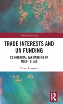 Image of Trade Interests and UN Funding : Commercial Earmarking of Multi-bi Aid