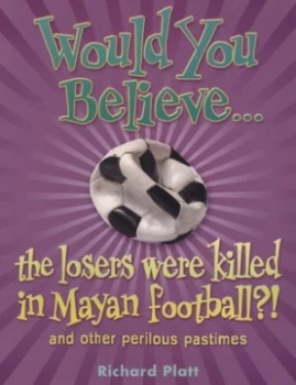 Image of Would You Believe the Losers Were Killed in Mayan Football by Richard Platt Book