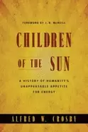 Image of children of the sun a history of humanitys unappeasable appetite for energy