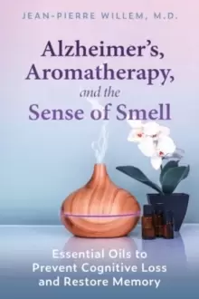 Image of Alzheimer's, Aromatherapy, and the Sense of Smell : Essential Oils to Prevent Cognitive Loss and Restore Memory