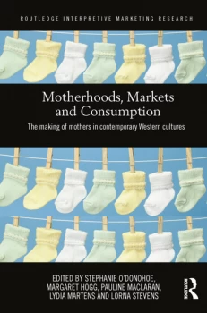 Image of Motherhoods Markets and ConsumptionThe Making of Mothers in Contemporary Western Cultures