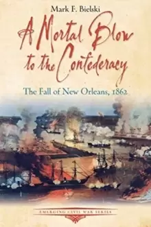 Image of A Mortal Blow to the Confederacy : The Fall of New Orleans, 1862