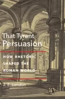 Image of That Tyrant, Persuasion : How Rhetoric Shaped the Roman World