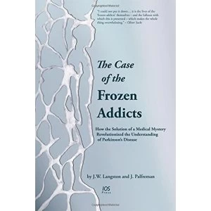 Image of The Case of the Frozen Addicts How the Solution of a Medical Mystery Revolutionized the Understanding of Parkinsons...
