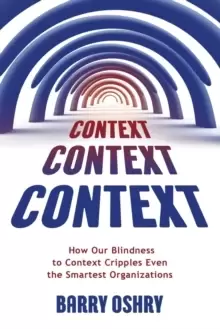 Image of Context, Context, Context : How Our Blindness to Context Cripples Even the Smartest Organizations