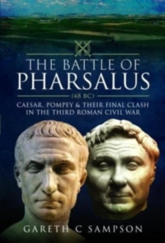 Image of The Battle of Pharsalus (48 BC) : Caesar, Pompey and their Final Clash in the Third Roman Civil War Hardback