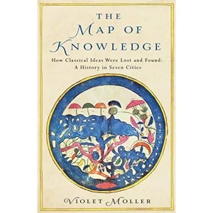 Image of The Map of Knowledge How Classical Ideas Were Lost and Found: A History in Seven Cities Hardback 2019