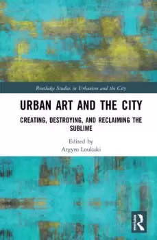 Image of Urban Art and the CityCreating Destroying and Reclaiming the Sublime