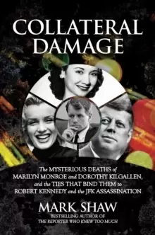 Image of Collateral Damage : The Mysterious Deaths of Marilyn Monroe and Dorothy Kilgallen, and the Ties that Bind Them to Robert Kennedy and the JFK Assassina