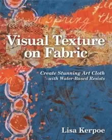 Image of Visual Texture on Fabric : Create Stunning Art Cloth with Water-Based Resists