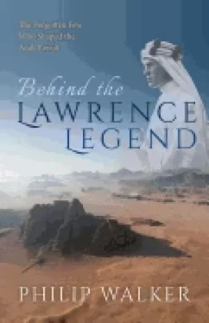 Image of behind the lawrence legend the forgotten few who shaped the arab revolt