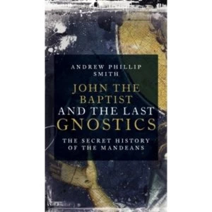 Image of John the Baptist and the Last Gnostics : The Secret History of the Mandaeans