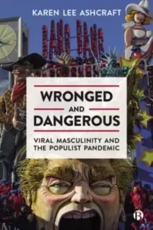 Image of Wronged and Dangerous : Viral Masculinity and the Populist Pandemic