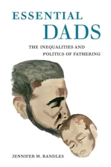 Image of Essential Dads : The Inequalities and Politics of Fathering