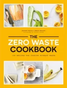 Image of The Zero Waste Cookbook : 100 Recipes for Cooking Without Waste