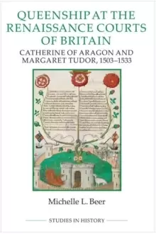 Image of Queenship at the Renaissance Courts of Britain : Catherine of Aragon and Margaret Tudor, 1503-1533