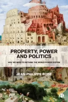 Image of Property, Power and Politics : Why We Need to Rethink the World Power System