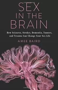 Image of Sex in the Brain : How Seizures, Strokes, Dementia, Tumors, and Trauma Can Change Your Sex Life