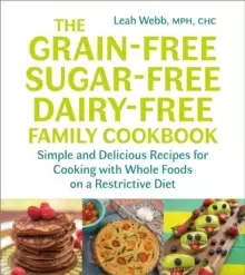 Image of The Grain-Free, Sugar-Free, Dairy-Free Family Cookbook : Simple and Delicious Recipes for Cooking with Whole Foods on a Restrictive Diet