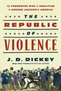 Image of republic of violence the tormented rise of abolition in andrew jacksons ame