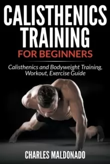 Image of Calisthenics Training for Beginners : Calisthenics and Bodyweight Training, Workout, Exercise Guide
