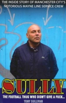 Image of Sully -- the Football Thug Who Didnt Give a Fuck. by Tony Sullivan Paperback