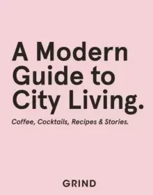 Image of Grind: A Modern Guide to City Living : Coffee, Cocktails, Recipes & Stories