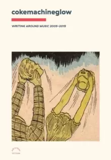 Image of Cokemachineglow: Writing Around Music 2005-2015