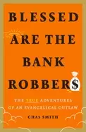 Image of blessed are the bank robbers the true adventures of an evangelical outlaw