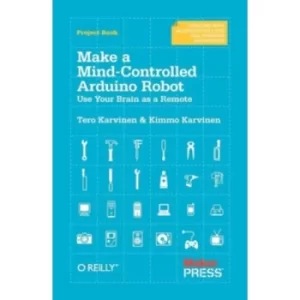 Image of Make a Mind Controlled Arduino Robot: Create a Bot That Reads Your Thoughts by Tero Karvinen, Kimmo Karvinen (Paperback,...