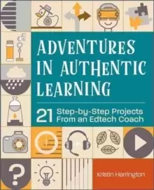 Image of Adventures in Authentic Learning : 18 Step-by-Step Projects From an Edtech Coach