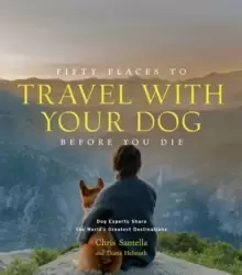 Image of Fifty Places to Travel with Your Dog Before You Die : Dog Experts Share the World's Greatest Destinations
