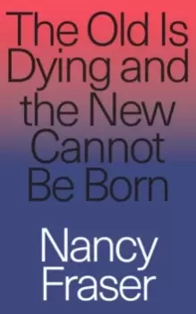 Image of The Old Is Dying and the New Cannot Be Born : From Progressive Neoliberalism to Trump and Beyond