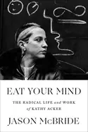 Image of eat your mind the radical life and work of kathy acker