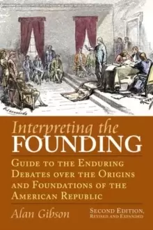 Image of Interpreting the Founding : Guide to the Enduring Debates Over the Origins and Foundations of the American Republic