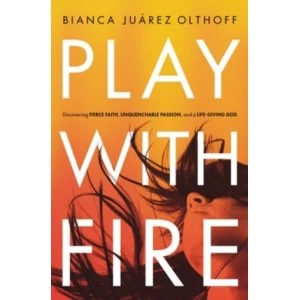 Image of Play with Fire : Discovering Fierce Faith, Unquenchable Passion, and a Life-Giving God
