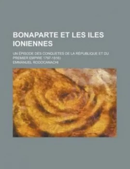 Image of Bonaparte Et Les Iles Ioniennes Un Episode Des Conquetes De La Republique Et Du Premier Empire 1797-1816 by Emmanuel Rodocanachi Paperback