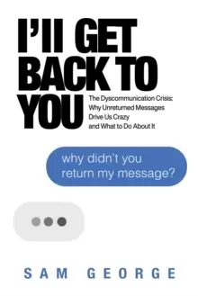 Image of I'll Get Back to You : The Dyscommunication Crisis: Why Unreturned Messages Drive Us Crazy and What to Do About It