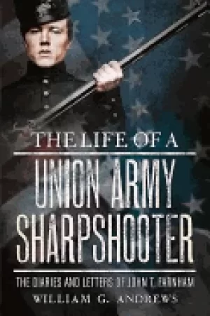 Image of life of a union army sharpshooter the diaries and letters of john t farnham