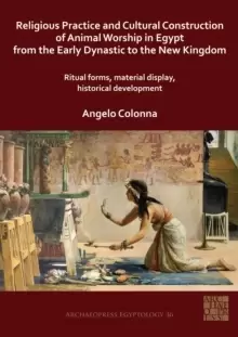 Image of Religious Practice and Cultural Construction of Animal Worship in Egypt from the Early Dynastic to the New Kingdom : Ritual Forms, Material Display, H