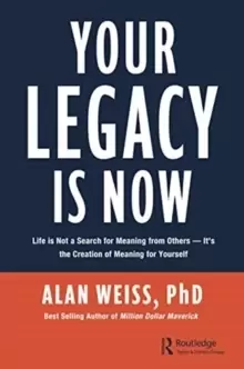 Image of Your Legacy is Now : Life is Not a Search for Meaning from Others -- It's the Creation of Meaning for Yourself