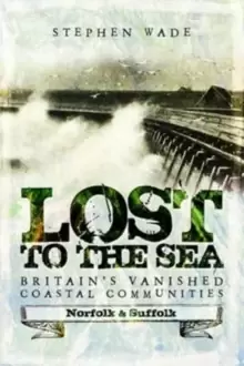 Image of Lost to the Sea : Britains Vanished Coastal Communities: Norfolk and Suffolk