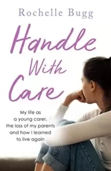 Image of Handle with Care : My life as a young carer, the loss of my parents and how I learned to live again