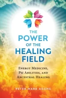 Image of The Power of the Healing Field : Energy Medicine, Psi Abilities, and Ancestral Healing