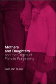 Image of Mothers and Daughters and the Origins of Female Subjectivity by Jane Van Buren Book